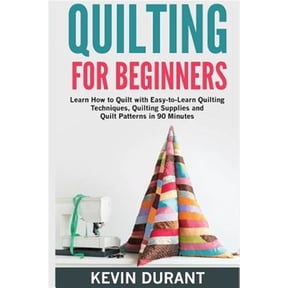 Quilting for beginners: learn how to Quilt with Easy-to-Learn Quilting Techniques, Quilting Supplies and Quilt Patterns in 90 minutes and Revealing the Quilting Mysteries (Paperback)