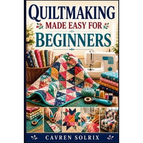 Quiltmaking Made Easy for Beginners: A Step-by-Step Guide to Quilt Techniques, Easy Patterns, and Creating Projects from, (Paperback)