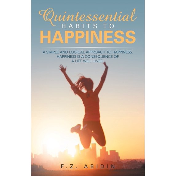 Quintessential Habits to Happiness: A Simple and Logical Approach to Happiness (Paperback)