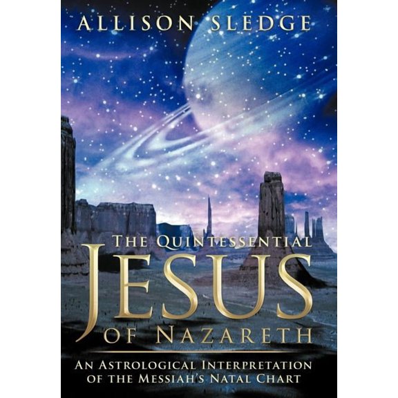 The Quintessential Jesus of Nazareth: An Astrological Interpretation of the Messiah's Natal Chart, (Hardcover)