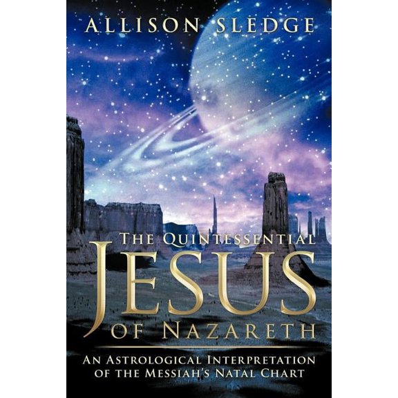 The Quintessential Jesus of Nazareth: An Astrological Interpretation of the Messiah's Natal Chart, (Paperback)