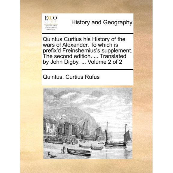 Quintus Curtius His History of the Wars of Alexander. to Which Is Prefix'd Freinshemius's Supplement. the Second Edition, (Paperback)
