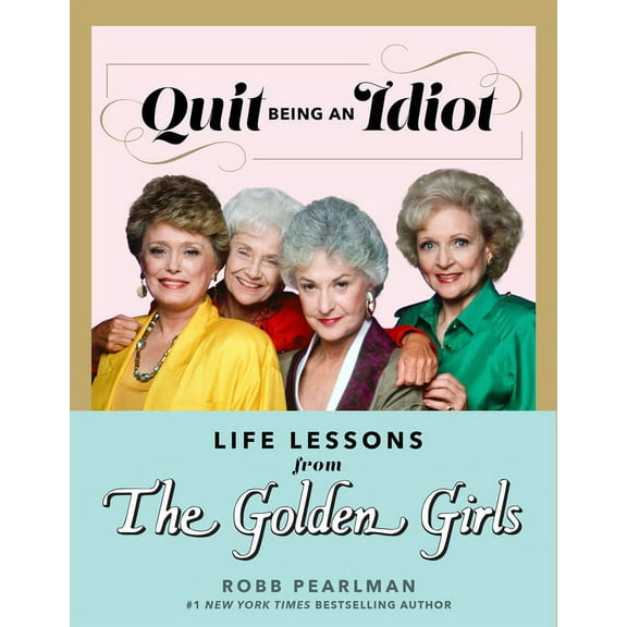 The Golden Girls Life Quit Being an Idiot: Life Lessons from the Golden Girls, (Hardcover)