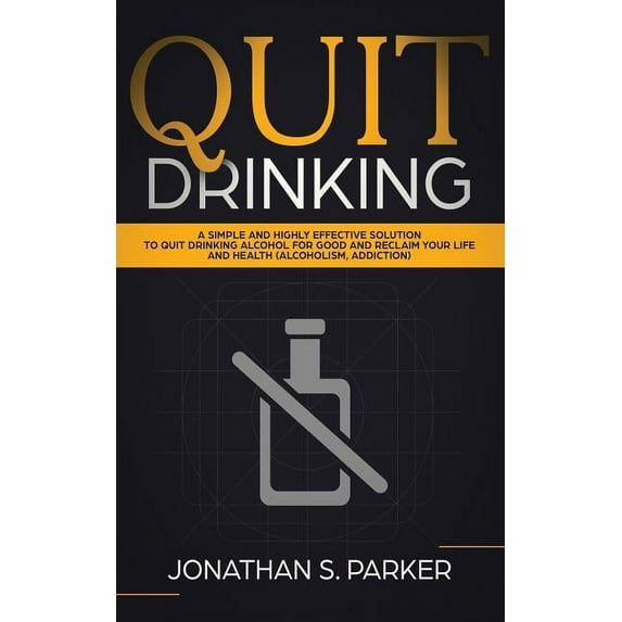 Quit Drinking: A Simple and Highly Effective Solution to Quit Drinking Alcohol for Good and Reclaim your Life and Health (Paperback)