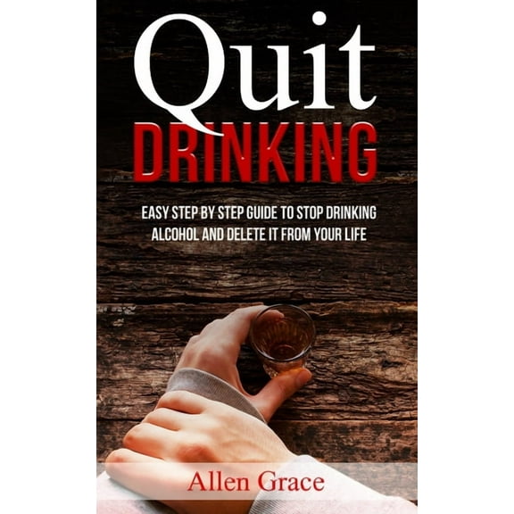 Quit Drinking: Easy Step By Step Guide to Stop Drinking Alcohol and Delete it From Your Life