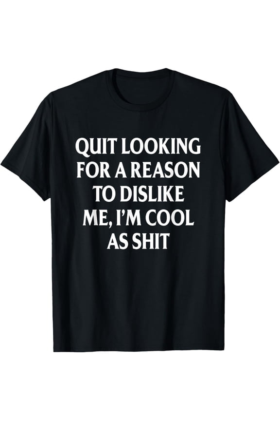 Quit Looking For A Reason To Dislike Me I'm Cool As S.H.I.T T-Shirt