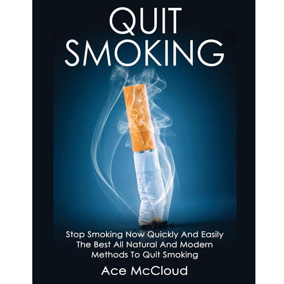 Quit Smoking Now Quickly & Easily So You Can Live Quit Smoking: Stop Smoking Now Quickly And Easily: The Best All Natural And Modern Methods To Quit Smoking, (Paperback)