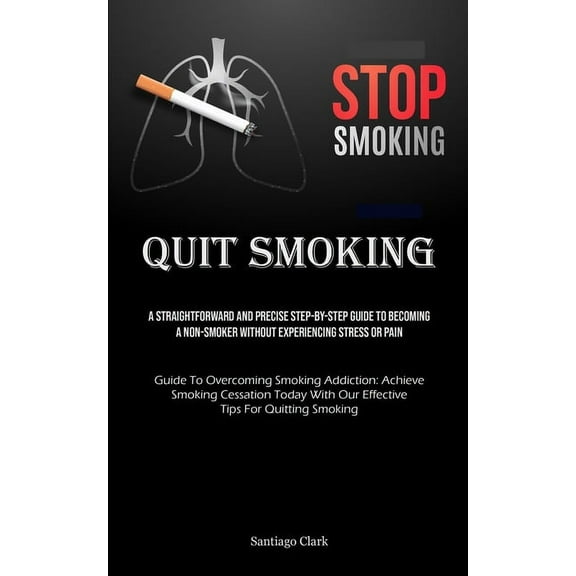 Quit Smoking: A Straightforward And Precise Step-by-step Guide To Becoming A Non-smoker Without Experiencing Stress Or P, (Paperback)