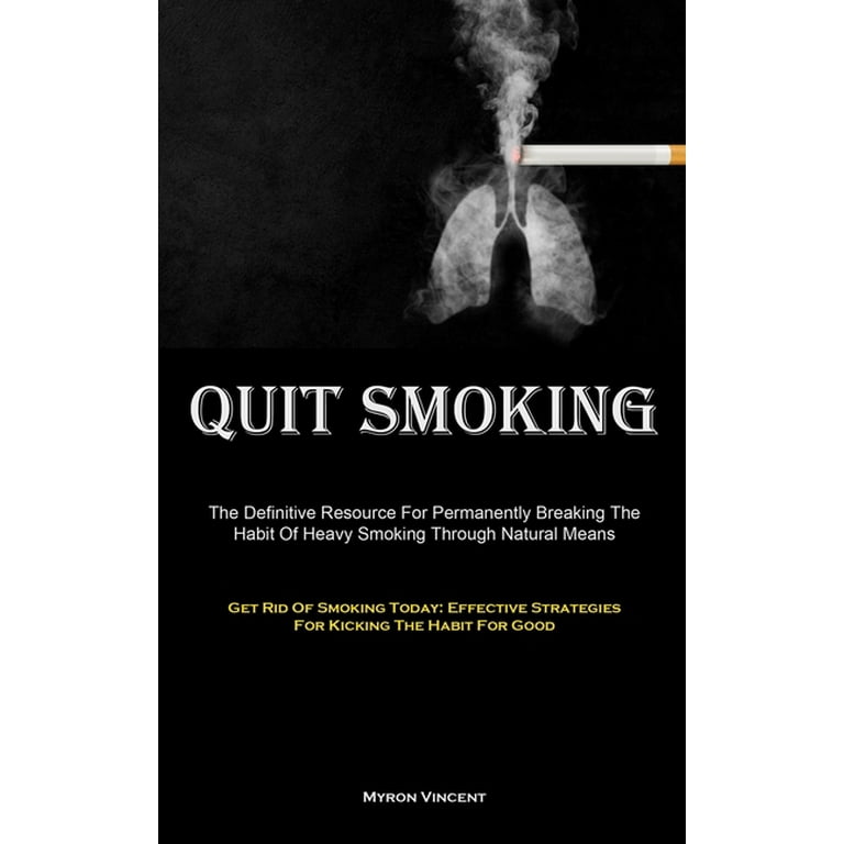 Quit Smoking: The Definitive Resource For Permanently Breaking The Habit Of  Heavy Smoking Through Natural Means (Get Rid Of Smoking Today: Effective  Strategies For Kicking The Habit For Good) (Paperba