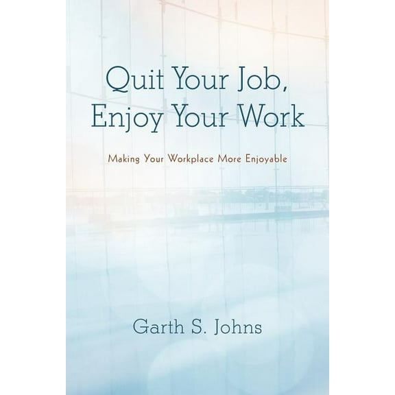 Quit Your Job, Enjoy Your Work : Making Your Workplace More Enjoyable