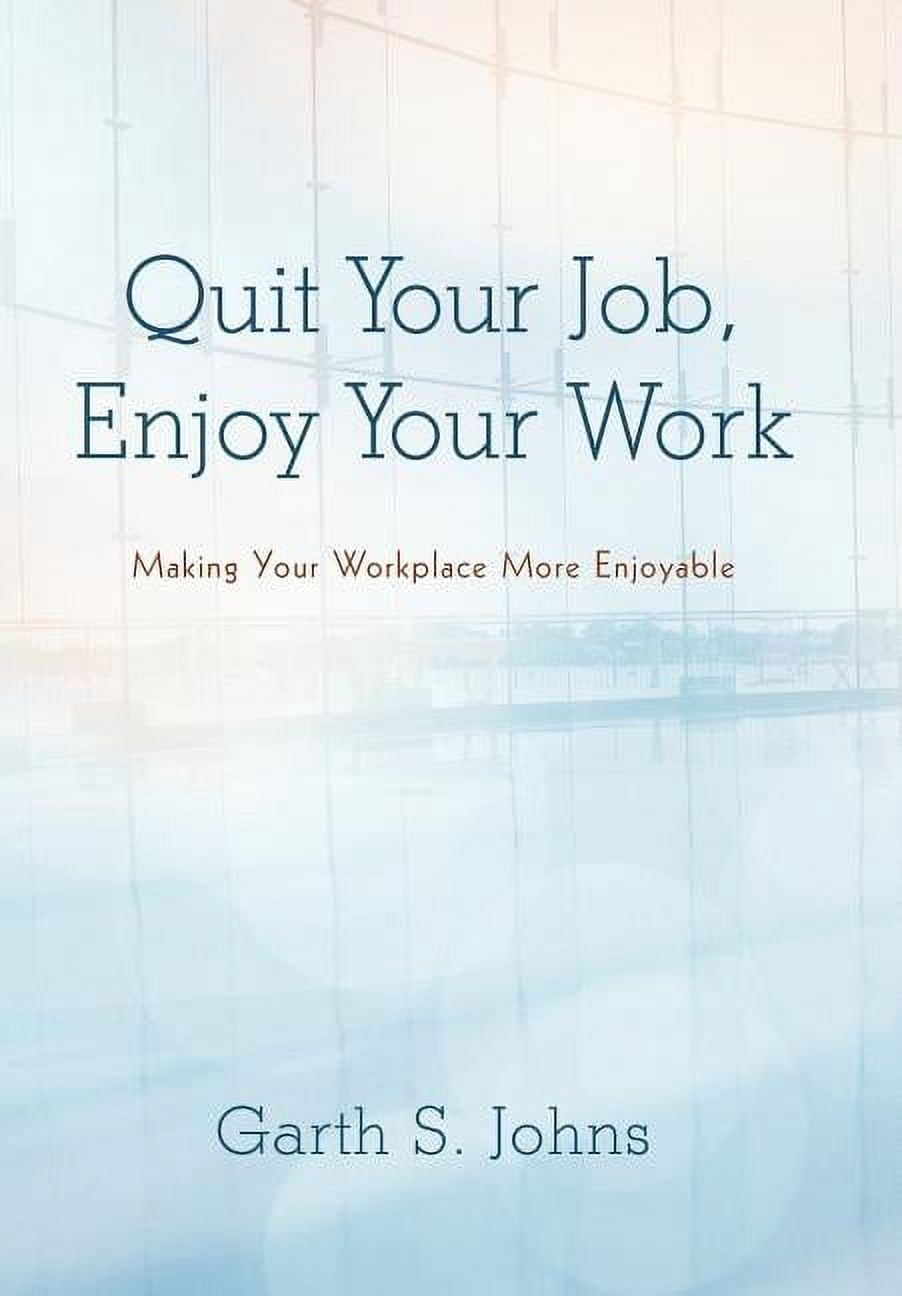 Quit Your Job, Enjoy Your Work: Making Your Workplace More Enjoyable, (Hardcover)