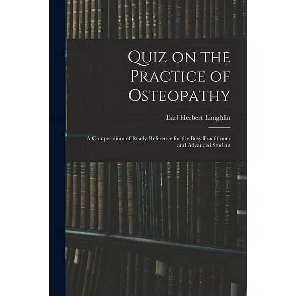 Quiz on the Practice of Osteopathy : A Compendium of Ready Reference for the Busy Practitioner and Advanced Student (Paperback)