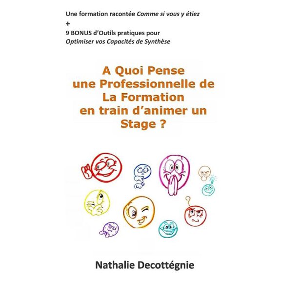A Quoi Pense Une Professionnelle de La Formation En Train D'Animer Un Stage ? : Une Formation Racontee Comme Si Vous y Etiez + 9 Bonus D'Outils Pratiques Pour Optimiser Vos Capacites de Synthese
