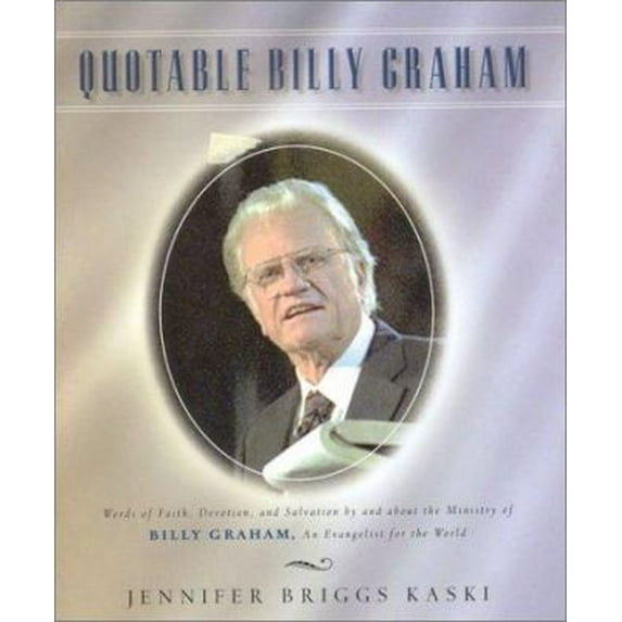 Quotable Billy Graham : Words of Faith, Devotion, and Salvation by and about Billy Graham, An Evangelist for the World (Hardcover)