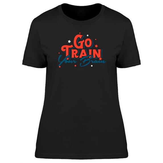 Quote Go Train Your Brain T-Shirt Women -Image by Shutterstock, Female Medium