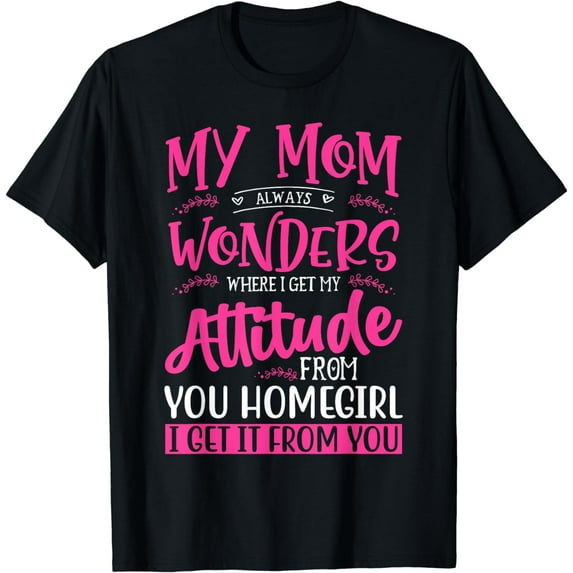 Quote Mom Always Wonders Where I Get My AttitudeT-Shirt