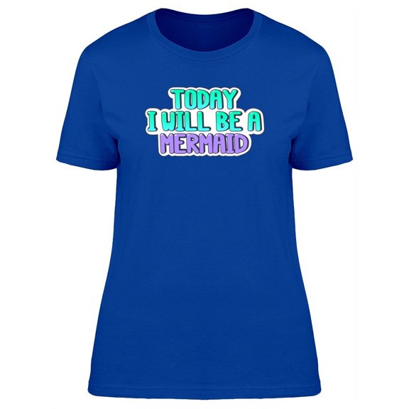 Quote Today I Will Be A Mermaid T-Shirt Women -Image by Shutterstock, Female x-Large