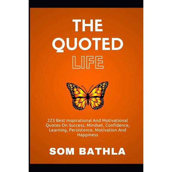 Quoted Life : 223 Best Inspirational and Motivational Quotes on Success, Mindset, Confidence, Learning, Persistence, Motivation and Happiness