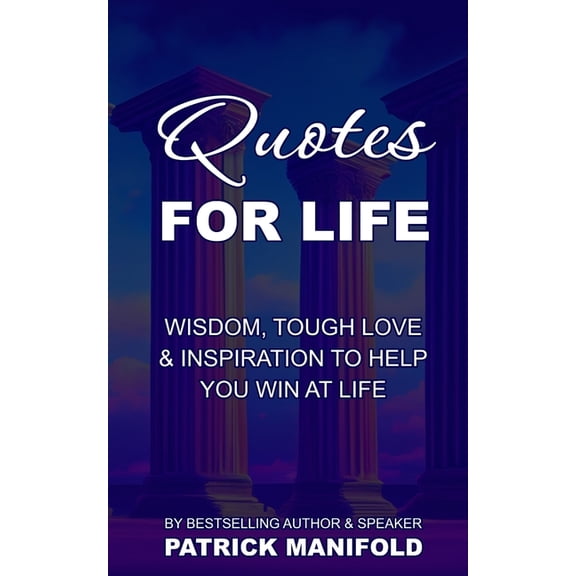 Quotes For Life: Wisdom, Tough Love & Inspiration To Help You Win At Life (Paperback)