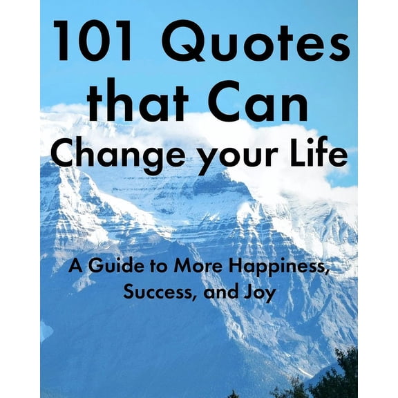 Quotes of All Kinds 101 Quotes that Can Change your Life: A Guide to More Happiness, Success, and Joy, (Paperback)