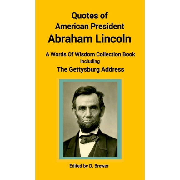 Quotes of American President Abraham Lincoln, A Words of Wisdom Collection Book, Including The Gettysburg Address, (Paperback)