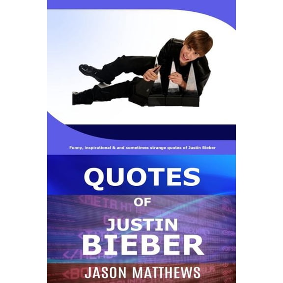 Quotes of Justin Bieber : Funny, Inspirational & and Sometimes Strange Quotes of Justin Bieber