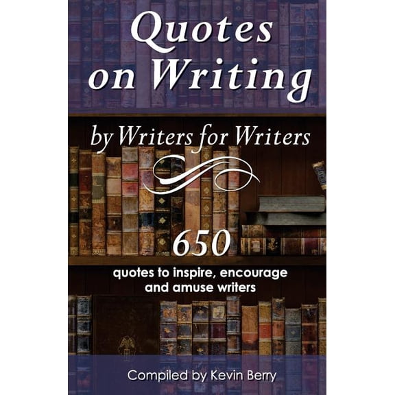 Quotes on Writing by Writers for Writers: 650 quotes to inspire, encourage and amuse writers, (Paperback)