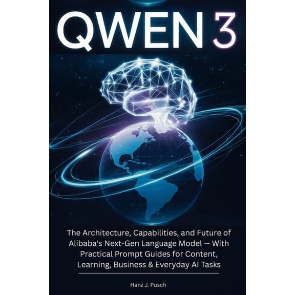 Qwen 3: The Architecture, Capabilities, and Future of Alibaba's Next-Gen Language Model - With Practical Prompt Guides f, (Paperback)