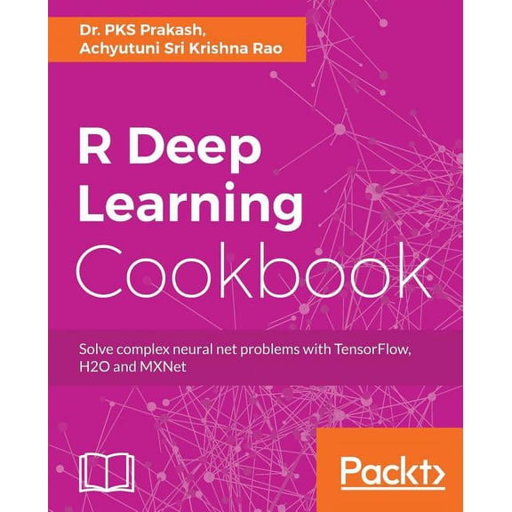 R Deep Learning Cookbook: Solve complex neural net problems with TensorFlow, H2O and MXNet, (Paperback)