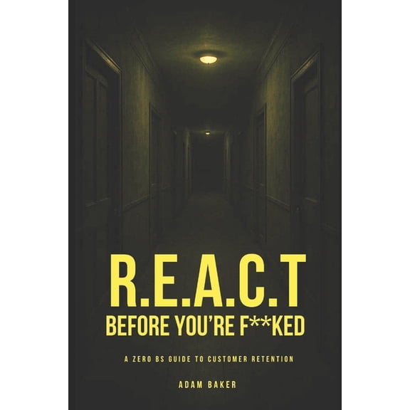 R.E.A.C.T Before You're F**ked: A Zero BS Guide to Customer Retention, (Paperback)