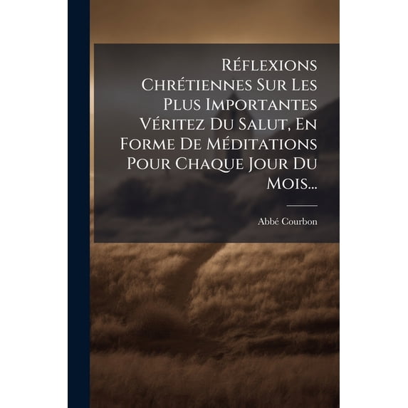 Réflexions Chrétiennes Sur Les Plus Importantes Véritez Du Salut, En Forme De Méditations Pour Chaque Jour Du Mois... (Paperback)