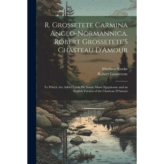 R. Grossetete Carmina Anglo-Normannica. Robert Grossetete'S Chasteau D'Amour: To Which Are Added Lavie De Sainte Maire Egyptienne and an English Version of the Chasteau D'Amour (Paperback)