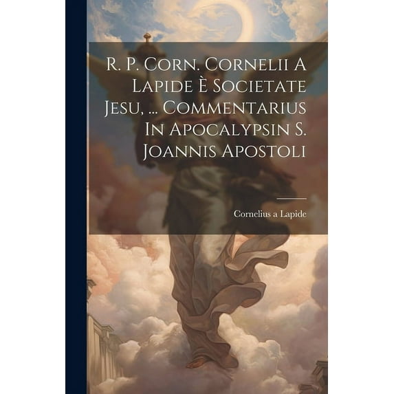 R. P. Corn. Cornelii A Lapide È Societate Jesu, ... Commentarius In Apocalypsin S. Joannis Apostoli (Paperback)