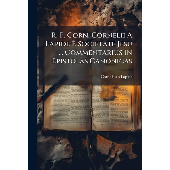 R. P. Corn. Cornelii A Lapide È Societate Jesu ... Commentarius In Epistolas Canonicas (Paperback)