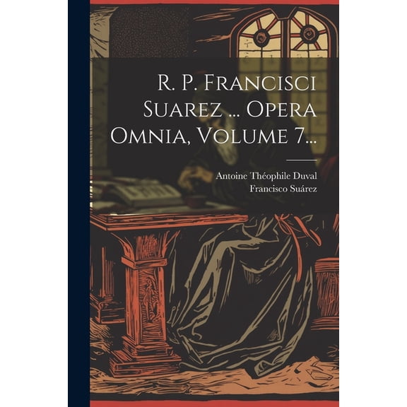 R. P. Francisci Suarez ... Opera Omnia, Volume 7... (Paperback)