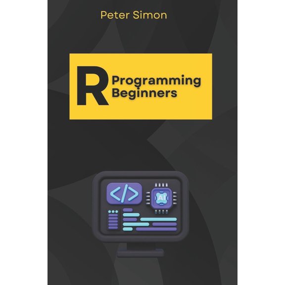 R Programming Language R Programming for Beginners: Master the Fundamentals of R, Even with Zero Coding Experience, (Paperback)