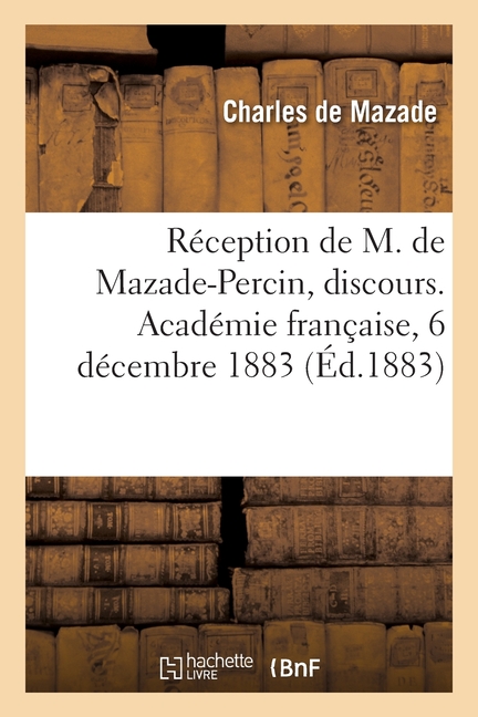 RÃ©ception de M. de Mazade-Percin, discours. AcadÃ©mie franÃ§aise, 6 dÃ©cembre 1883, (Paperback)