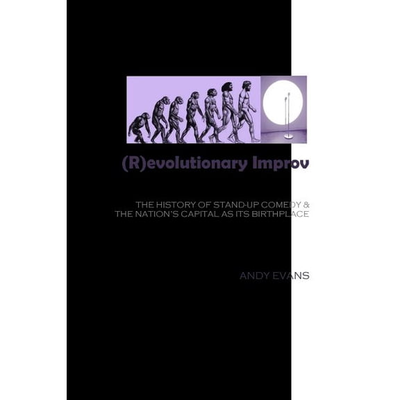 (R)evolutionary Improv: The History of Stand-Up Comedy & The Nation's Capital as Its Birthplace, (Paperback)