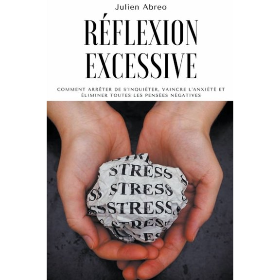 Rflexion excessive: Comment arrter de s'inquiter, vaincre l'anxit et liminer toutes les penses ngative, (Paperback)