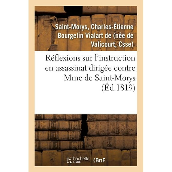 Réflexions Sur l'Instruction En Assassinat Dirigée Contre Mme de Saint-Morys : Et Sur La Lettre de M. Bellart, Du 2 Mars, Suivies Du Rapport de M. Bellart À La Chambre Des Pairs (Paperback)
