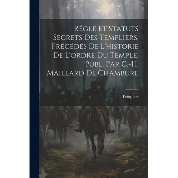 Régle Et Statuts Secrets Des Templiers, Précédés De L'historie De L'ordre Du Temple, Publ. Par C.-H. Maillard De Chambure (Paperback)