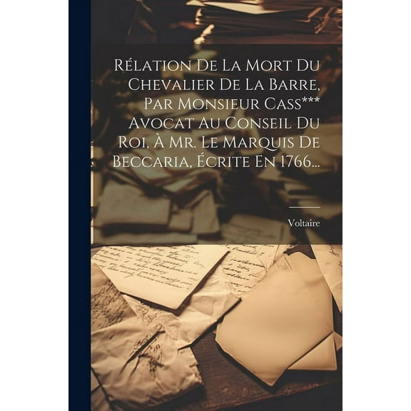 Rlation De La Mort Du Chevalier De La Barre, Par Monsieur Cass*** Avocat Au Conseil Du Roi, Mr. Le Marquis De Beccaria, crite En 1766... (Paperback)