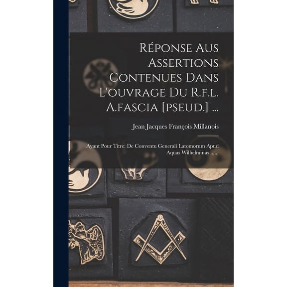 Rponse Aus Assertions Contenues Dans L'ouvrage Du R.f.l. A.fascia [pseud.] ...: Ayant Pour Titre: De Conventu Generali Latomorum Apud Aquas Wilhelminas ...... (Hardcover)