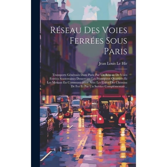 Rseau Des Voies Ferres Sous Paris: Transports Gnraux Dans Paris Par Un Rseau De Voies Ferres Souterraines Desservant Les Principaux Quartiers Et Les Mettant En Communication Avec Les Gares Des C