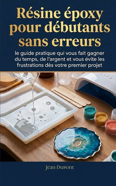 RÃ©sine Ã©poxy pour dÃ©butants sans erreurs: le guide pratique qui vous fait gagner du temps, de l'argent et vous Ã©vite les, (Paperback)
