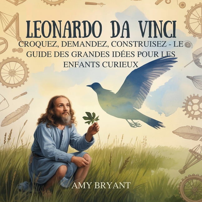 Rêveurs Qui l'Ont Fait Leonardo Da Vinci: Croquez, Demandez, Construisez - Le Guide Des Grandes Idées Pour Les Enfants Curieux, Book 6, (Paperback)