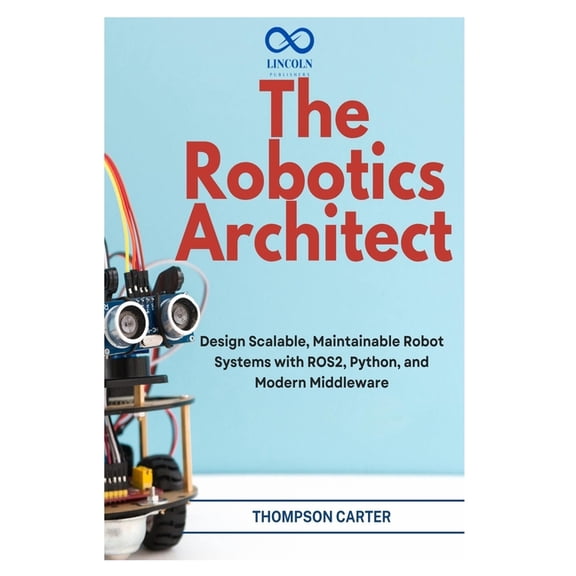 R0s2 The Robotics Architect: Design Scalable, Maintainable Robot Systems with ROS2, Python, and Modern Middleware, Book 16, (Paperback)
