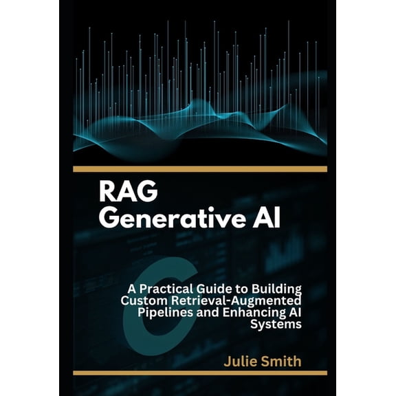 RAG Generative AI: A Practical Guide to Building Custom Retrieval-Augmented Pipelines and Enhancing AI Systems., (Paperback)