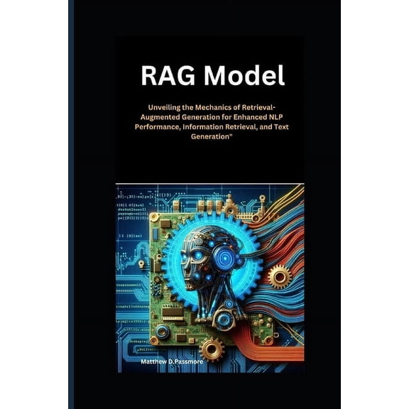 In This Artificial Intelligence Book RAG Model: Unveiling the Mechanics of Retrieval-Augmented Generation for Enhanced NLP Performance, Information Retrieval, Book 8, (Paperback)
