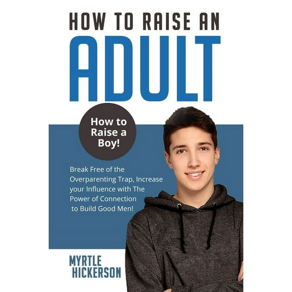 How to Raise an Adult: How to Raise a Boy! Break Free of the Overparenting Trap, Increase your Influence with The Power , (Paperback)